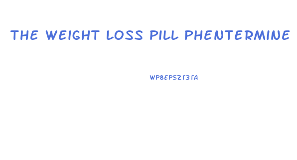 The Weight Loss Pill Phentermine