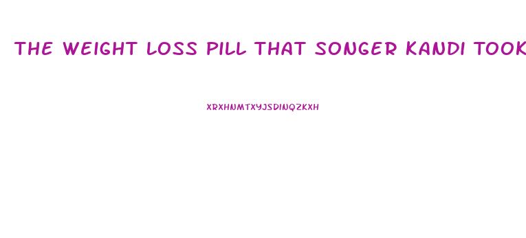 The Weight Loss Pill That Songer Kandi Took