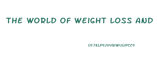 The World Of Weight Loss And Diet