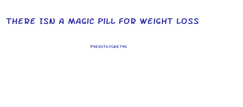 There Isn A Magic Pill For Weight Loss