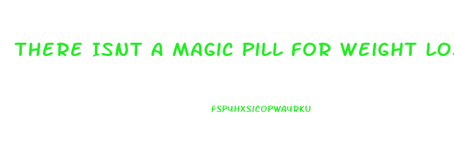 There Isnt A Magic Pill For Weight Loss