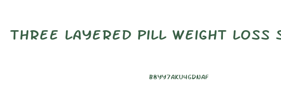 Three Layered Pill Weight Loss Speed
