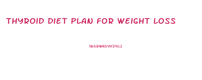 Thyroid Diet Plan For Weight Loss