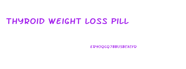 Thyroid Weight Loss Pill