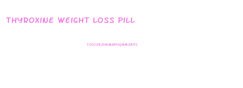Thyroxine Weight Loss Pill