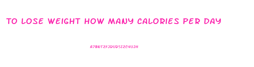 To Lose Weight How Many Calories Per Day