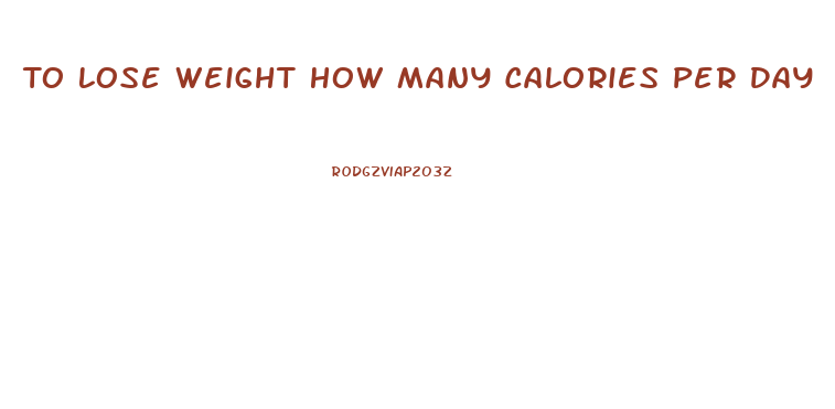 To Lose Weight How Many Calories Per Day