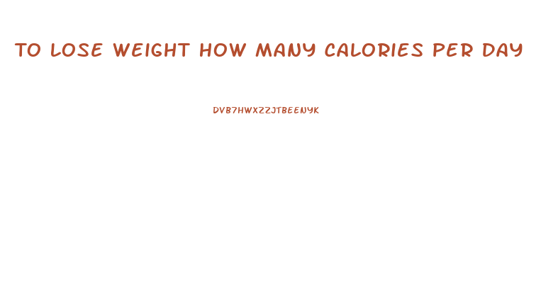 To Lose Weight How Many Calories Per Day
