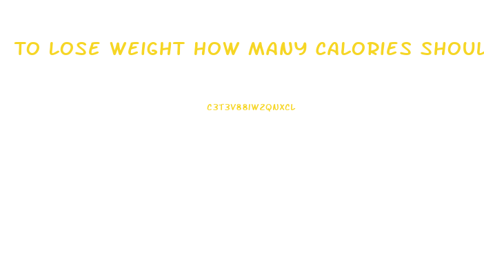 To Lose Weight How Many Calories Should I Eat