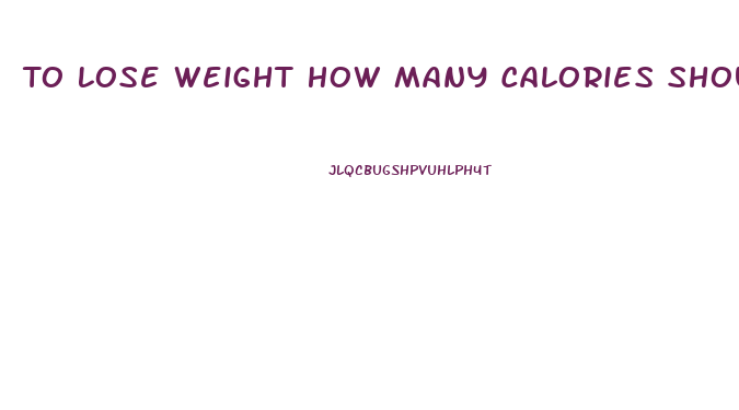 To Lose Weight How Many Calories Should I Eat