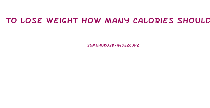 To Lose Weight How Many Calories Should I Eat