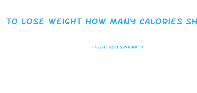 To Lose Weight How Many Calories Should I Eat