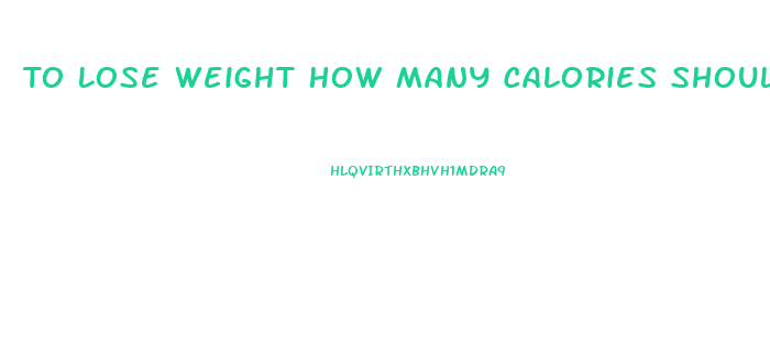 To Lose Weight How Many Calories Should I Eat