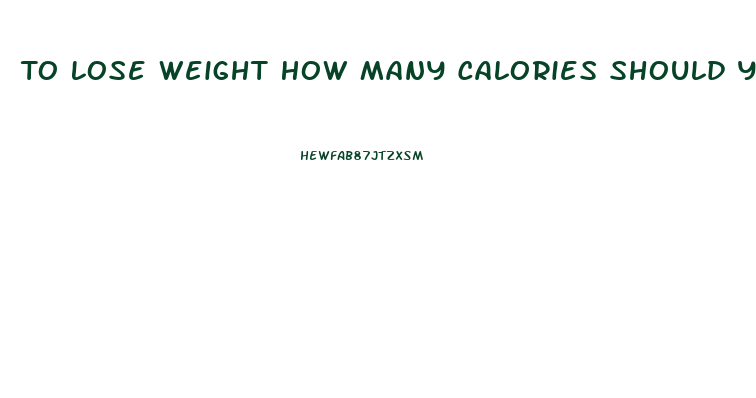To Lose Weight How Many Calories Should You Eat A Day