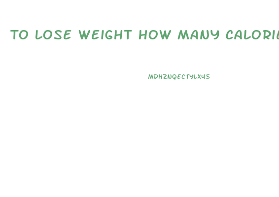 To Lose Weight How Many Calories Should You Eat A Day