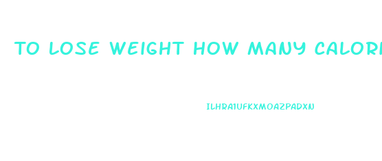 To Lose Weight How Many Calories Should You Eat