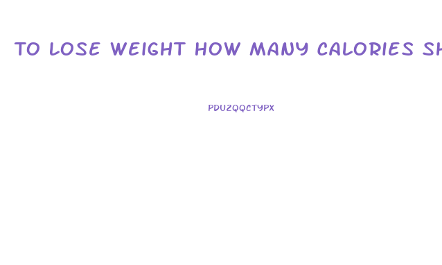 To Lose Weight How Many Calories Should You Eat