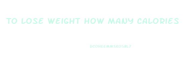 To Lose Weight How Many Calories