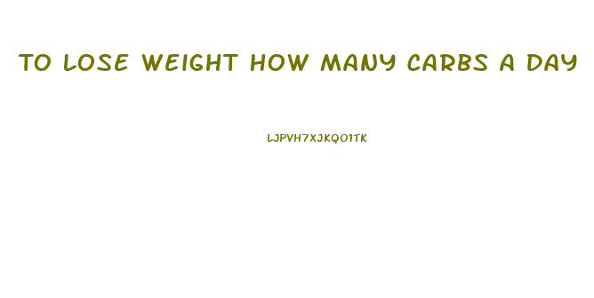 To Lose Weight How Many Carbs A Day