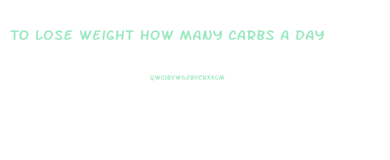 To Lose Weight How Many Carbs A Day