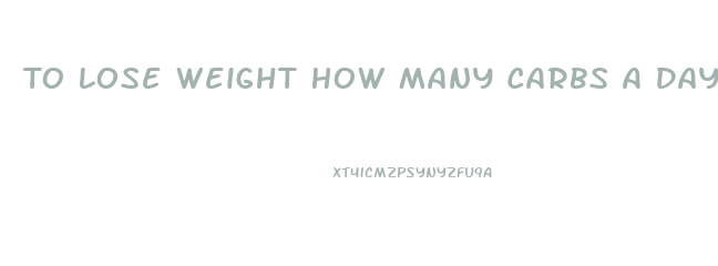 To Lose Weight How Many Carbs A Day