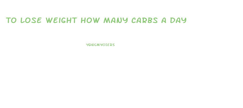 To Lose Weight How Many Carbs A Day