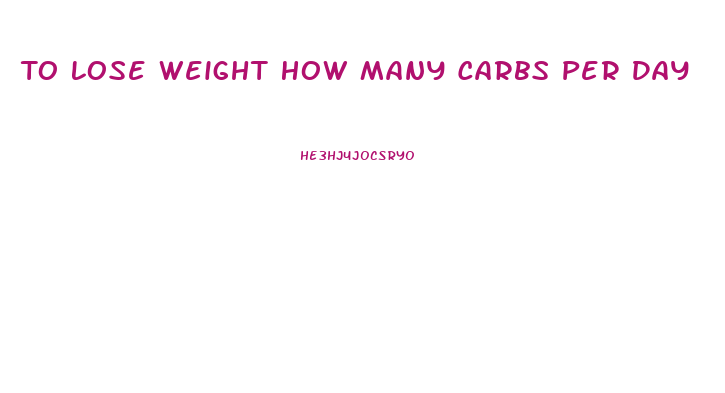 To Lose Weight How Many Carbs Per Day