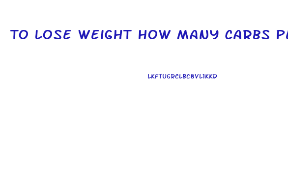 To Lose Weight How Many Carbs Per Day