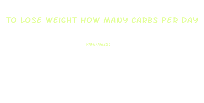 To Lose Weight How Many Carbs Per Day