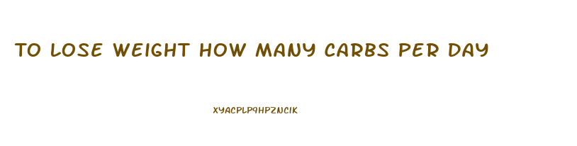 To Lose Weight How Many Carbs Per Day