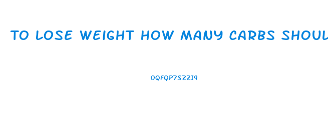 To Lose Weight How Many Carbs Should I Eat