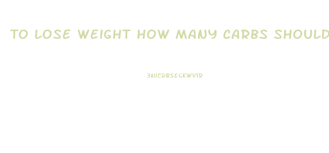 To Lose Weight How Many Carbs Should I Eat