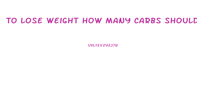 To Lose Weight How Many Carbs Should I Eat