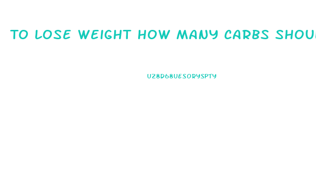 To Lose Weight How Many Carbs Should I Eat