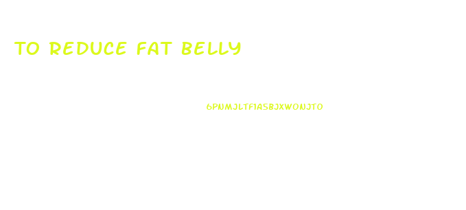 To Reduce Fat Belly