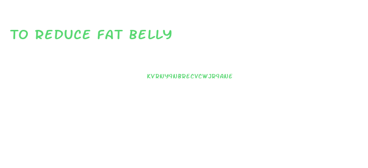 To Reduce Fat Belly