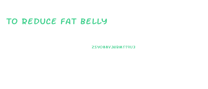 To Reduce Fat Belly