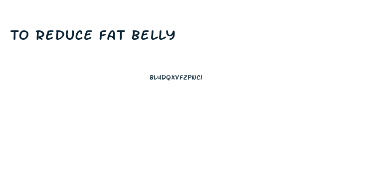 To Reduce Fat Belly