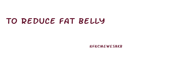 To Reduce Fat Belly