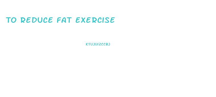 To Reduce Fat Exercise