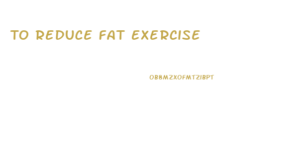 To Reduce Fat Exercise