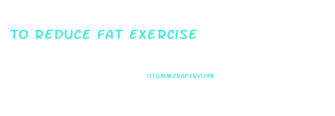 To Reduce Fat Exercise