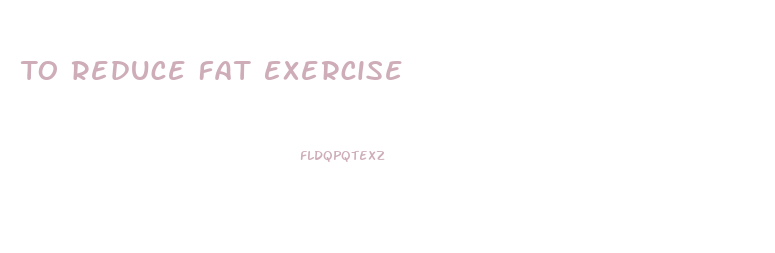 To Reduce Fat Exercise