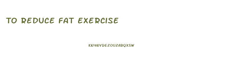 To Reduce Fat Exercise