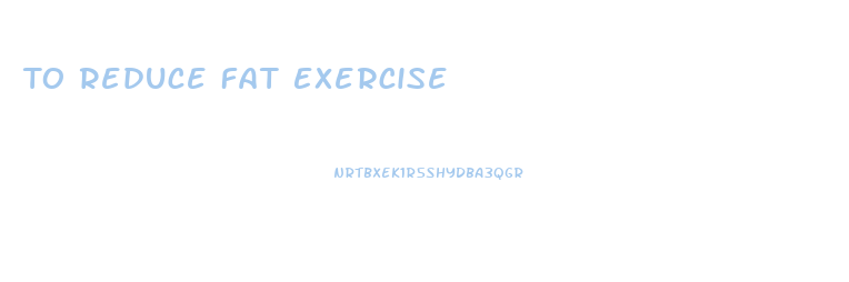 To Reduce Fat Exercise