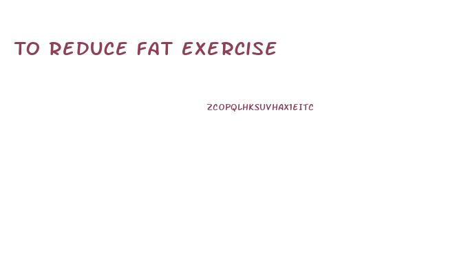 To Reduce Fat Exercise