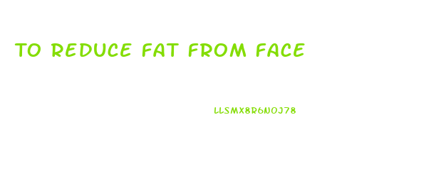 To Reduce Fat From Face