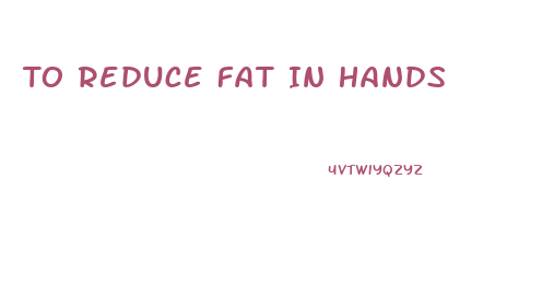 To Reduce Fat In Hands