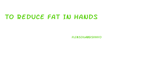 To Reduce Fat In Hands