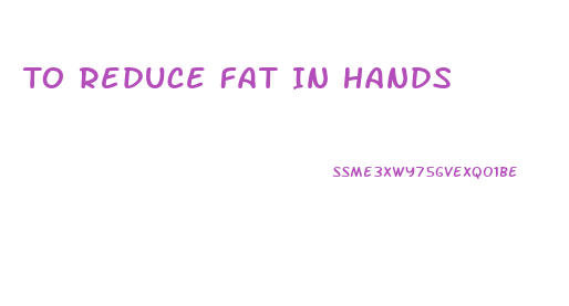 To Reduce Fat In Hands
